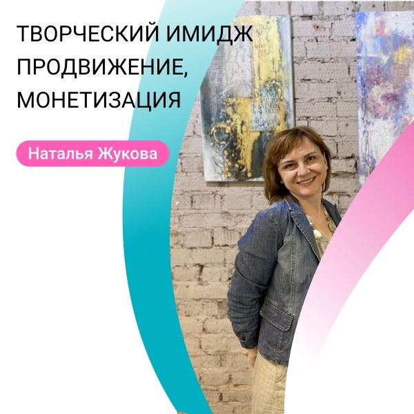 Лекция Натальи Жуковой 4 часа: Творческий имидж, продвижение и монетизация своих работ